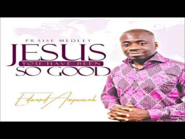 Edward Amponsah - Jesus You Have Been So Good